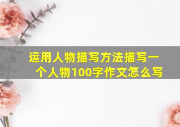 运用人物描写方法描写一个人物100字作文怎么写