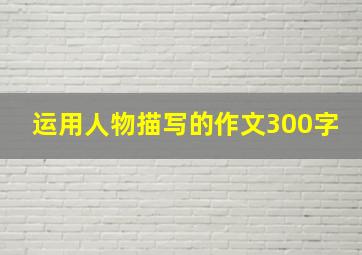 运用人物描写的作文300字