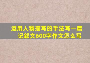 运用人物描写的手法写一篇记叙文600字作文怎么写