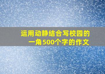 运用动静结合写校园的一角500个字的作文