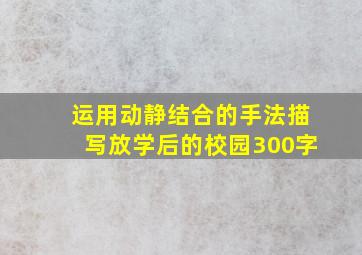 运用动静结合的手法描写放学后的校园300字