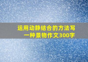 运用动静结合的方法写一种景物作文300字