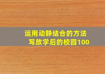 运用动静结合的方法写放学后的校园100