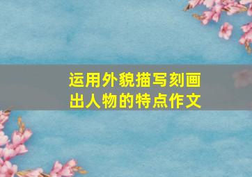 运用外貌描写刻画出人物的特点作文