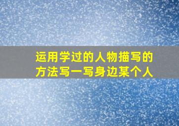 运用学过的人物描写的方法写一写身边某个人