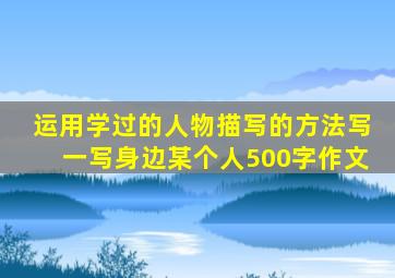 运用学过的人物描写的方法写一写身边某个人500字作文