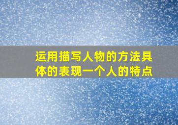 运用描写人物的方法具体的表现一个人的特点