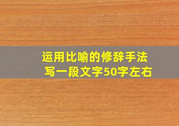 运用比喻的修辞手法写一段文字50字左右