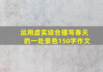 运用虚实结合描写春天的一处景色150字作文