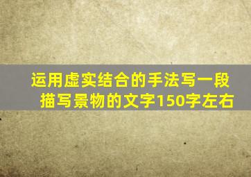 运用虚实结合的手法写一段描写景物的文字150字左右