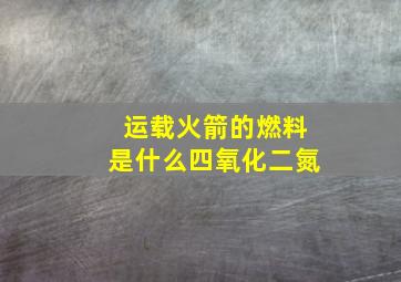 运载火箭的燃料是什么四氧化二氮