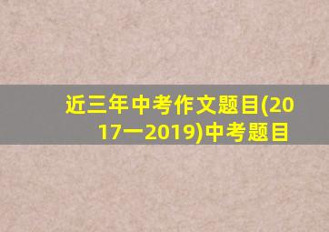 近三年中考作文题目(2017一2019)中考题目