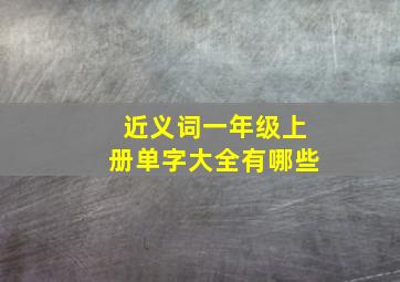 近义词一年级上册单字大全有哪些