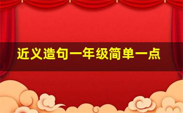 近义造句一年级简单一点