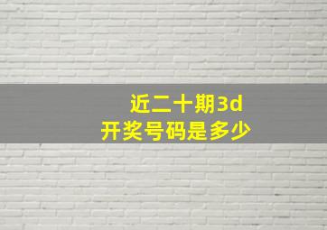 近二十期3d开奖号码是多少