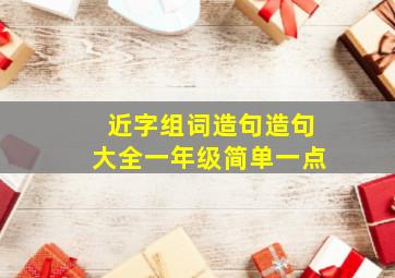 近字组词造句造句大全一年级简单一点