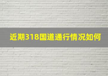 近期318国道通行情况如何