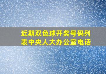 近期双色球开奖号码列表中央人大办公室电话