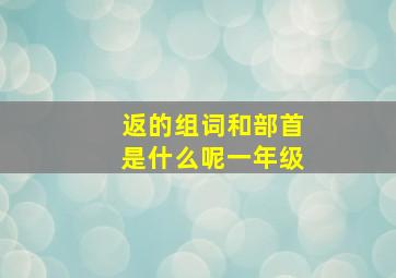 返的组词和部首是什么呢一年级