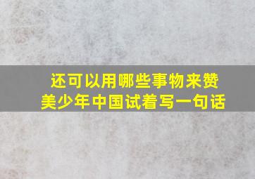 还可以用哪些事物来赞美少年中国试着写一句话