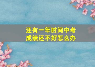 还有一年时间中考成绩还不好怎么办