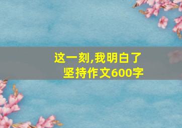 这一刻,我明白了坚持作文600字