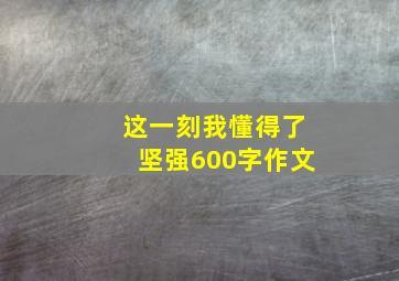 这一刻我懂得了坚强600字作文