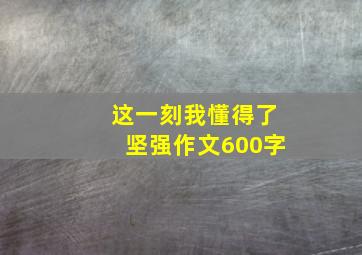 这一刻我懂得了坚强作文600字