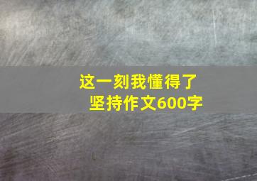 这一刻我懂得了坚持作文600字