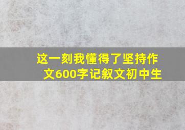 这一刻我懂得了坚持作文600字记叙文初中生