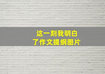 这一刻我明白了作文提纲图片