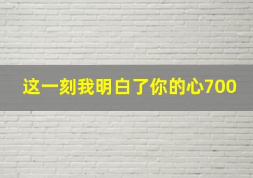 这一刻我明白了你的心700