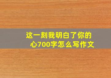 这一刻我明白了你的心700字怎么写作文