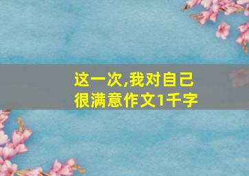 这一次,我对自己很满意作文1千字