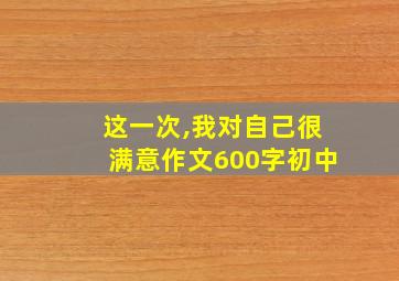 这一次,我对自己很满意作文600字初中