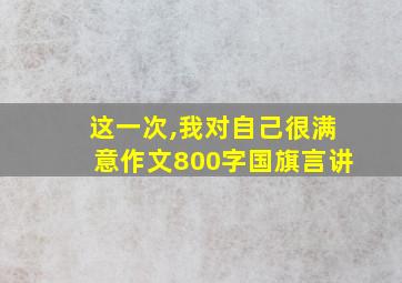 这一次,我对自己很满意作文800字国旗言讲