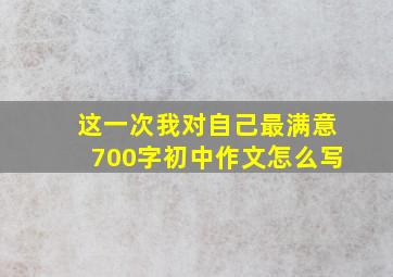 这一次我对自己最满意700字初中作文怎么写