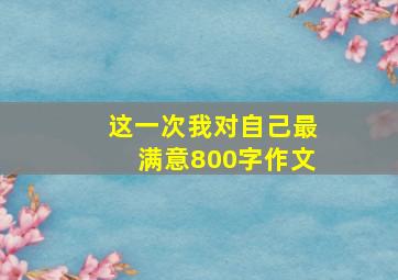 这一次我对自己最满意800字作文