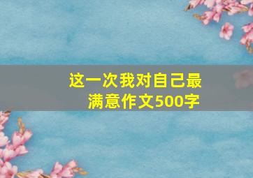 这一次我对自己最满意作文500字