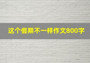 这个假期不一样作文800字