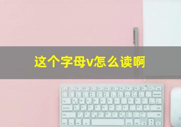 这个字母v怎么读啊