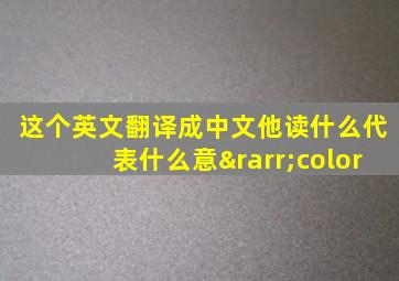 这个英文翻译成中文他读什么代表什么意→color