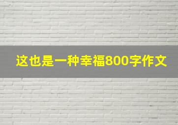 这也是一种幸福800字作文