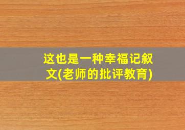 这也是一种幸福记叙文(老师的批评教育)