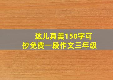 这儿真美150字可抄免费一段作文三年级