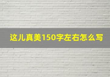 这儿真美150字左右怎么写