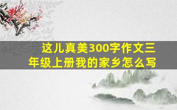 这儿真美300字作文三年级上册我的家乡怎么写