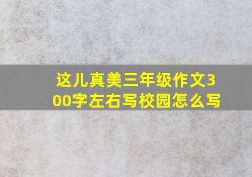 这儿真美三年级作文300字左右写校园怎么写