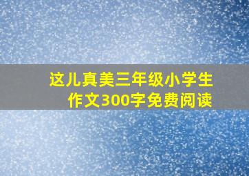 这儿真美三年级小学生作文300字免费阅读