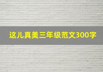 这儿真美三年级范文300字